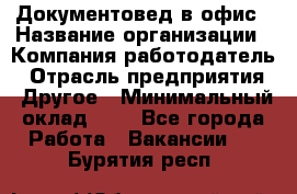 Документовед в офис › Название организации ­ Компания-работодатель › Отрасль предприятия ­ Другое › Минимальный оклад ­ 1 - Все города Работа » Вакансии   . Бурятия респ.